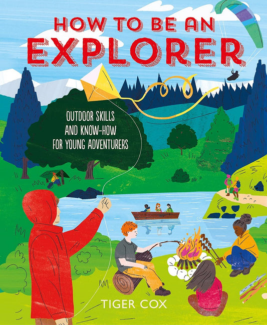 How To Be An Explorer: Outdoor Skills and Know-How For Young Adventurers